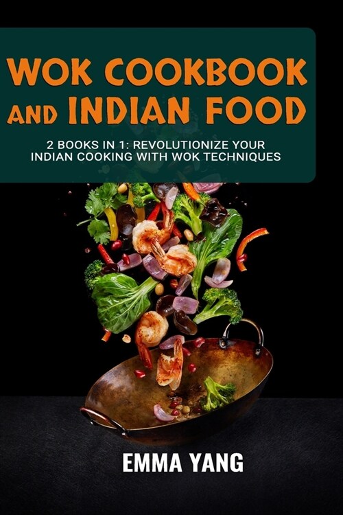 Wok Cookbook And Indian Food: 2 Books In 1: Revolutionize Your Indian Cooking with Wok Techniques (Paperback)