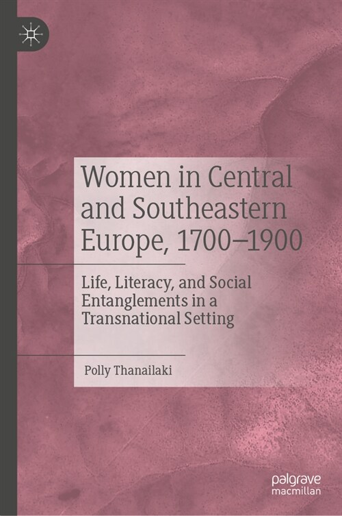 Women in Central and Southeastern Europe, 1700-1900: Life, Literacy, and Social Entanglements in a Transnational Setting (Hardcover, 2024)