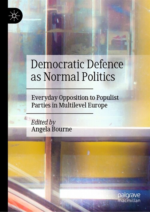 Democratic Defence as Normal Politics: Everyday Opposition to Populist Parties in Multilevel Europe (Hardcover, 2024)