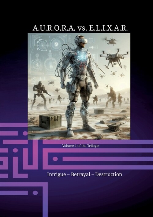 A.U.R.O.R.A. vs. E.L.I.X.A.R. Intrigue - Betrayal - Destruction: A novel trilogy in a class of its own (Paperback)