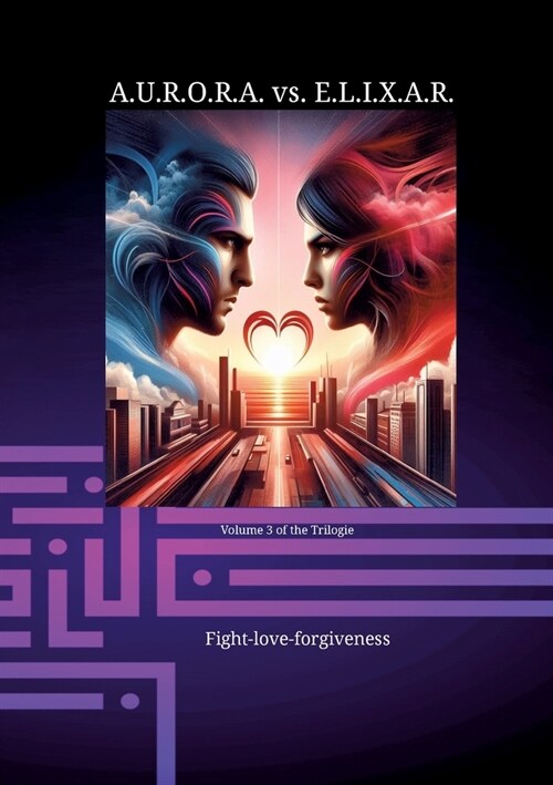 A.U.R.O.R.A. vs. E.L.I.X.A.R. Fight-love-forgiveness: A novel trilogy in a class of its own (Paperback)