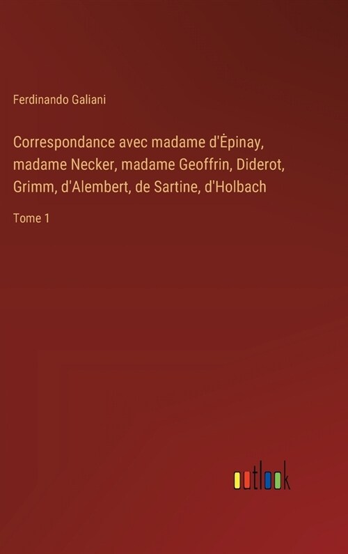 Correspondance avec madame dEpinay, madame Necker, madame Geoffrin, Diderot, Grimm, dAlembert, de Sartine, dHolbach: Tome 1 (Hardcover)