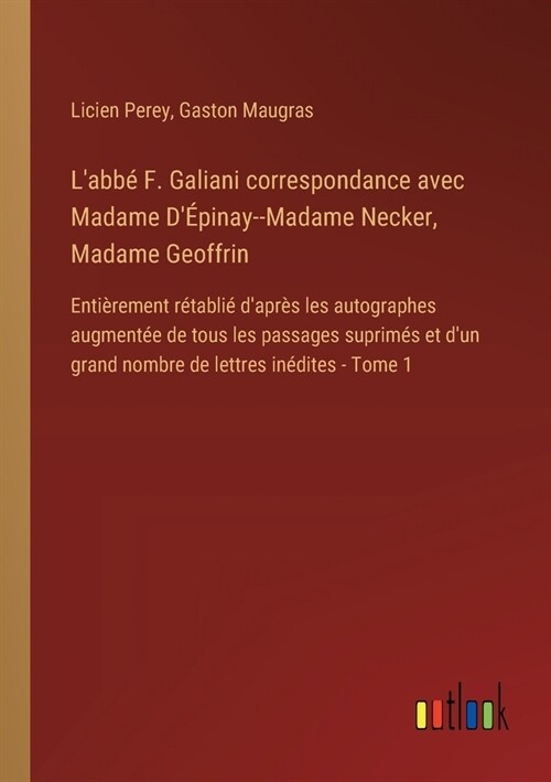 Labb?F. Galiani correspondance avec Madame D?inay--Madame Necker, Madame Geoffrin: Enti?ement r?abli?dapr? les autographes augment? de tous (Paperback)