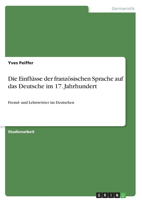 Die Einfl?se der franz?ischen Sprache auf das Deutsche im 17. Jahrhundert: Fremd- und Lehnw?ter im Deutschen (Paperback)