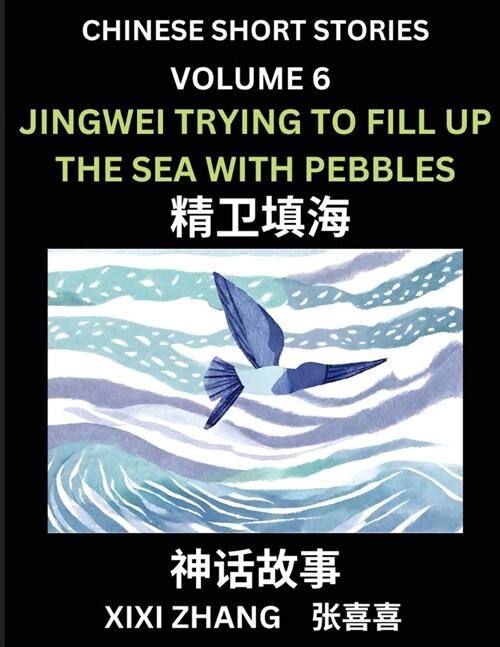 Chinese Short Stories (Part 6) - Jingwei Trying to Fill Up the Sea with Pebbles, Learn Ancient Chinese Myths, Folktales, Shenhua Gushi, Easy Mandarin (Paperback)