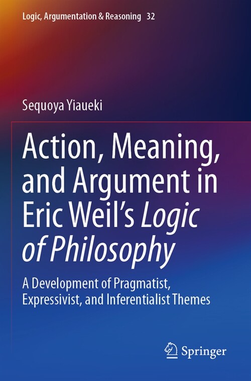Action, Meaning, and Argument in Eric Weils Logic of Philosophy: A Development of Pragmatist, Expressivist, and Inferentialist Themes (Paperback, 2023)