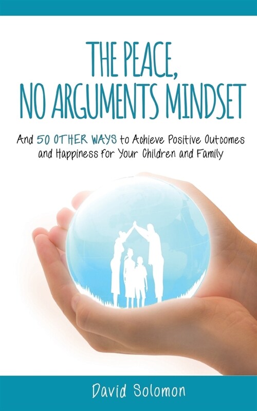 The Peace, No Arguments Mindset: And 50 Other Ways to Achieve Positive Outcomes and Happiness for Your Children and Family (Paperback)