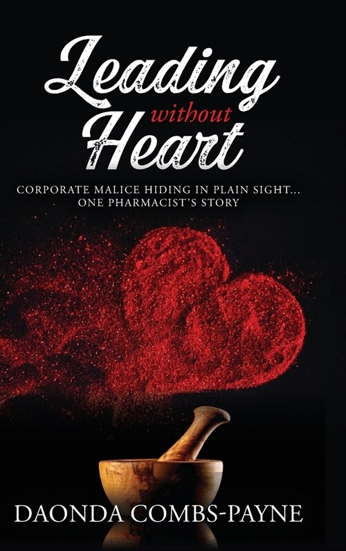 Leading Without Heart: Corporate Malice Hiding in Plain Sight . . . One Pharmacists Story (Hardcover)