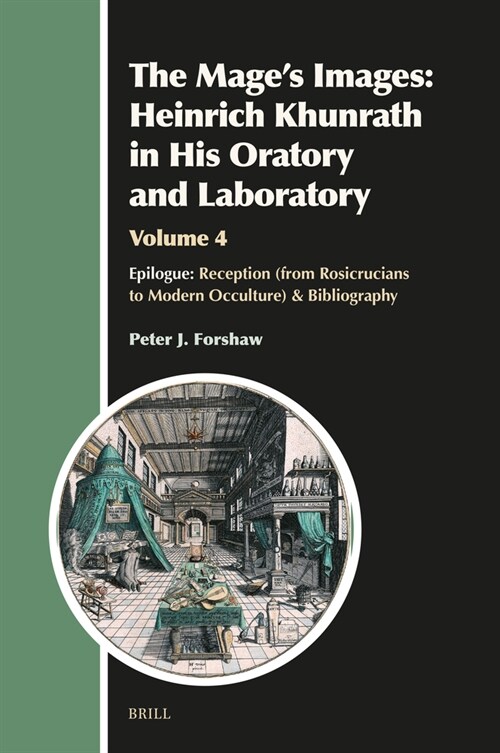 The Mages Images: Heinrich Khunrath in His Oratory and Laboratory, Volume 4: Epilogue: Reception (from Rosicrucians to Modern Occulture) & Bibliograp (Hardcover)