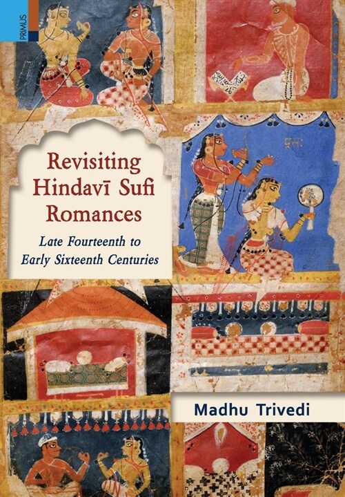 Revisiting Hindavī Sufi Romances: Late Fourteenth to Early Sixteenth Centuries (Hardcover)