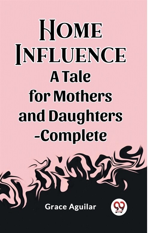 Home Influence A Tale for Mothers and Daughters-Complete (Paperback)