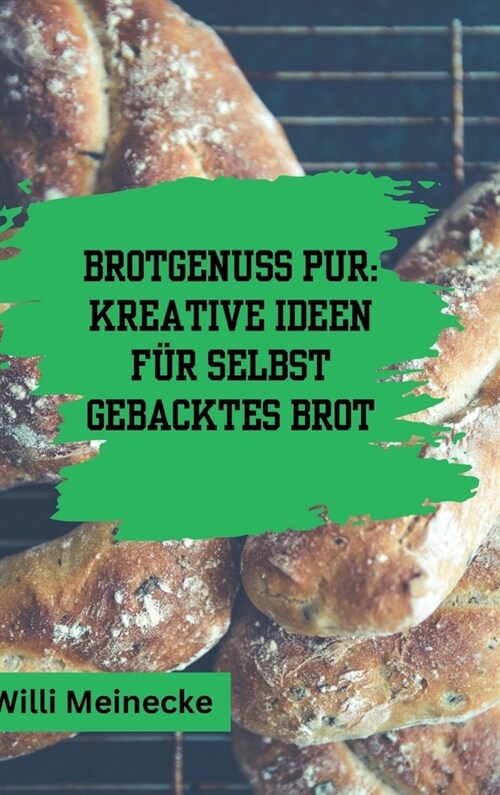 Brotgenuss Pur: Kreative Ideen f? selbstgebacktes Brot: Von Klassisch bis zu besonderen Anl?sen oder f? Kinder 56 Rezepte (Hardcover)