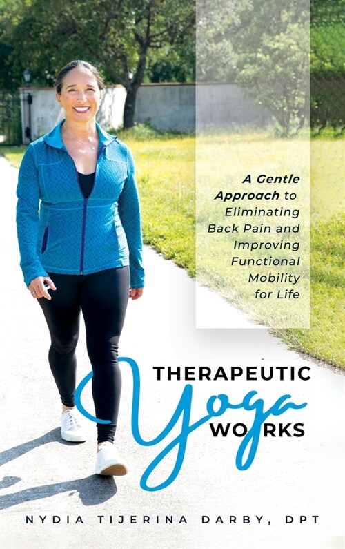 Therapeutic Yoga Works: A Gentle Approach to Eliminating Back Pain and Improving Functional Mobility for Life. (Hardcover)
