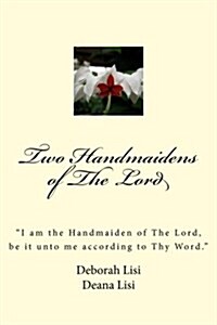 Two Handmaidens of the Lord: i Am the Handmaiden of the Lord, Be It Unto Me According to Thy Word. (Paperback)