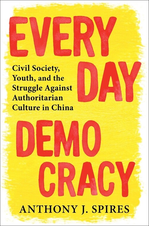 Everyday Democracy: Civil Society, Youth, and the Struggle Against Authoritarian Culture in China (Hardcover)