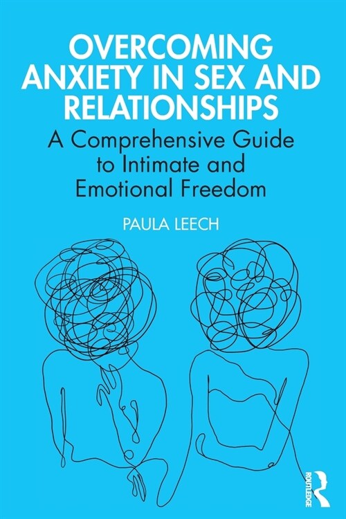 Overcoming Anxiety in Sex and Relationships : A Comprehensive Guide to Intimate and Emotional Freedom (Paperback)