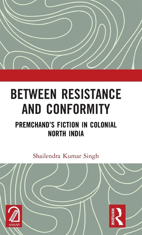 Between Resistance and Conformity : Premchand’s Fiction in Colonial North India (Hardcover)