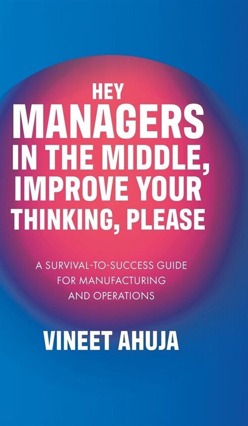 Hey Managers in the Middle, Improve Your Thinking, Please: A Survival-to-Success Guide for Manufacturing and Operations (Hardcover)