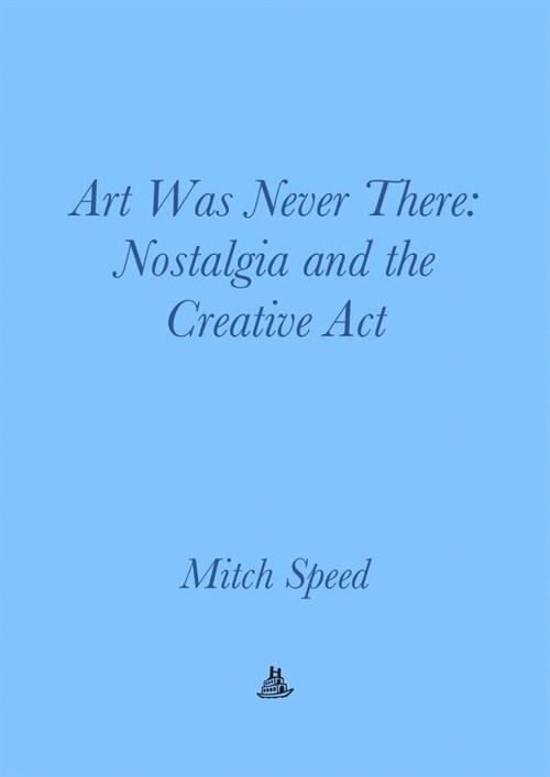 Art Was Never There: Nostalgia and the Creative ACT (Paperback)