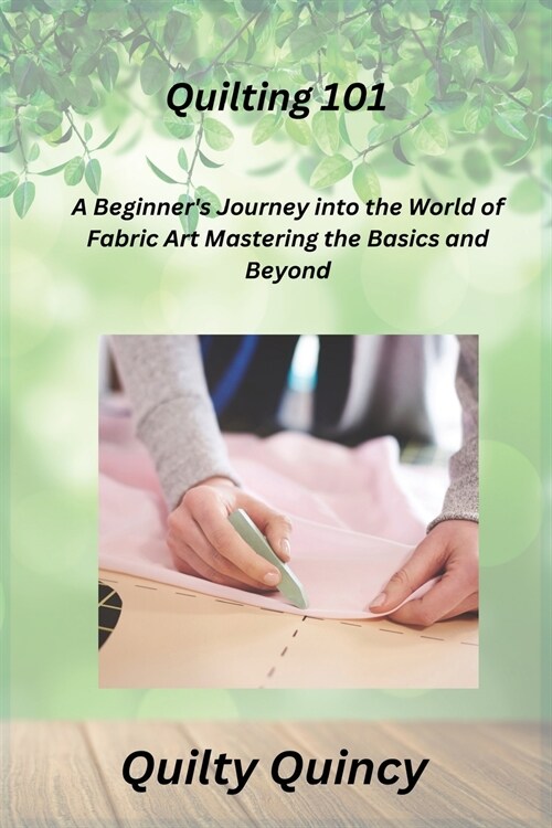 Quilting 101: A Beginners Journey into the World of Fabric Art Mastering the Basics and Beyond (Paperback)