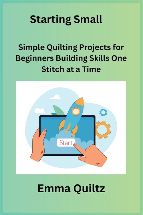 Starting Small: Simple Quilting Projects for Beginners Building Skills One Stitch at a Time (Paperback)