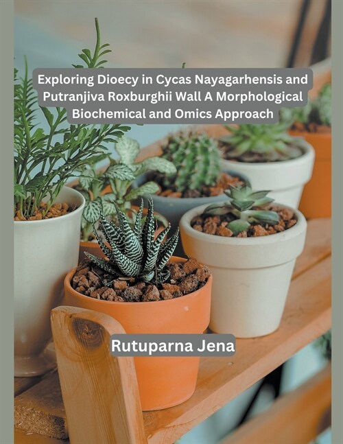 Exploring Dioecy in Cycas Nayagarhensis and Putranjiva Roxburghii Wall A Morphological Biochemical and Omics Approach (Paperback)