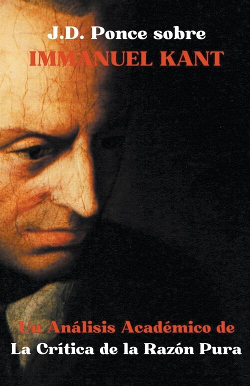 J.D. Ponce sobre Immanuel Kant: Un An?isis Acad?ico de la Cr?ica de la Raz? Pura (Paperback)