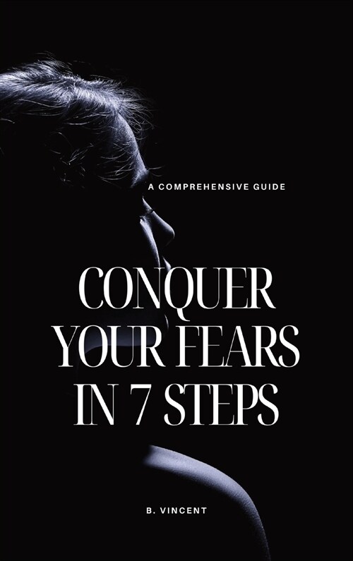 Conquer Your Fears in 7 Steps: A Comprehensive Guide (Hardcover)