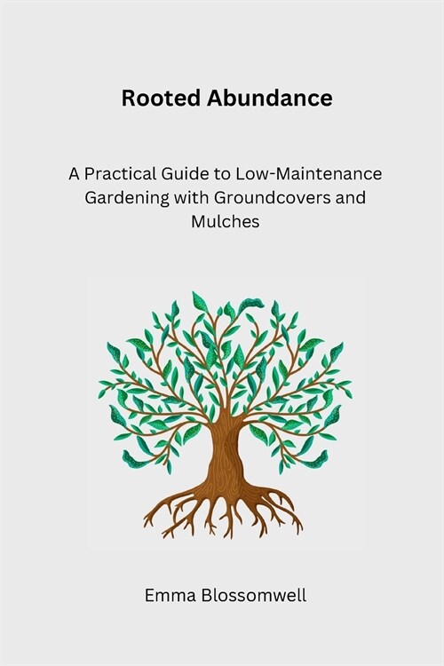Rooted Abundance: A Practical Guide to Low-Maintenance Gardening with Groundcovers and Mulches (Paperback)
