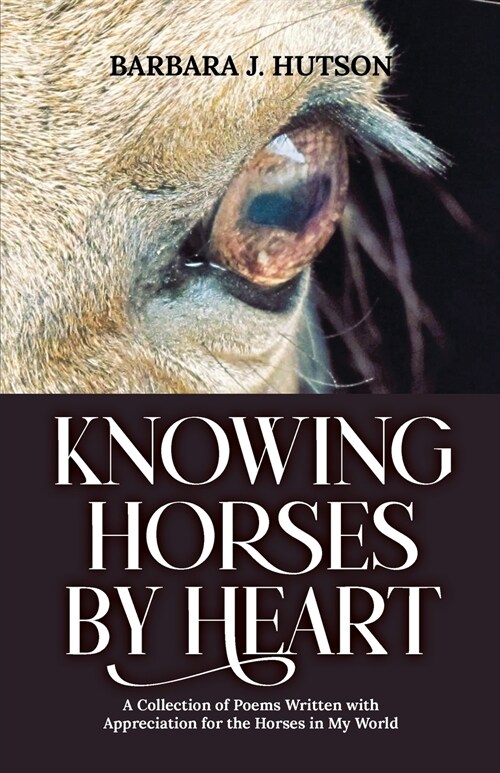 Knowing Horses by Heart: A Collection of Poems Written with Appreciation for the Horses in My World (Paperback)