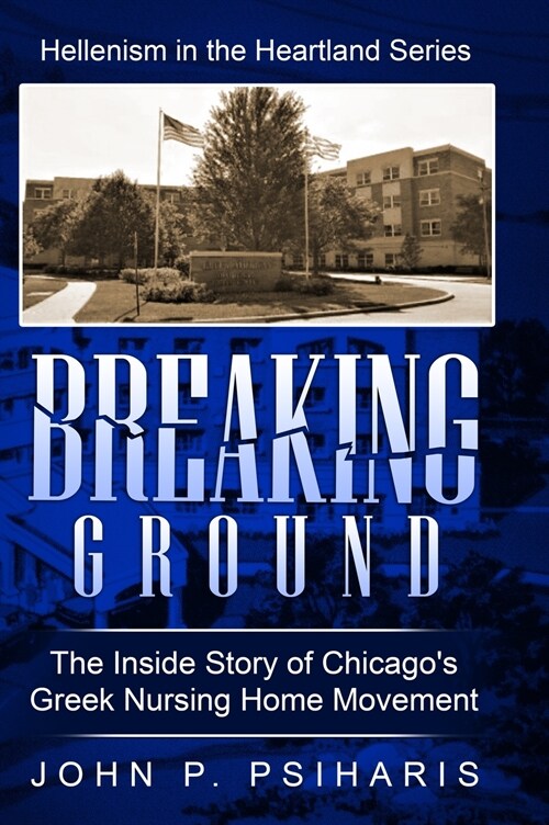 Breaking Ground: The Inside Story of Chicagos Greek Nursing Home Movement (Hardcover)