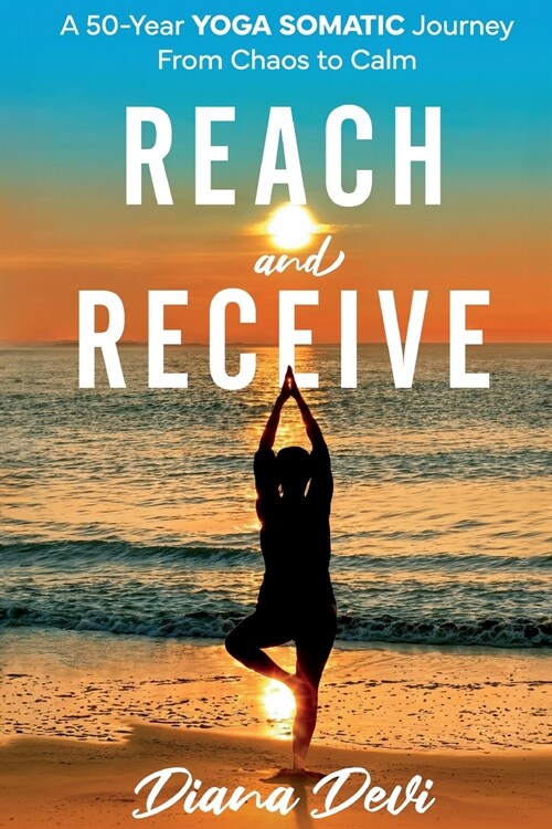 Reach and Receive: A 50-Year Yoga Somatic Journey From Chaos to Calm (Paperback)