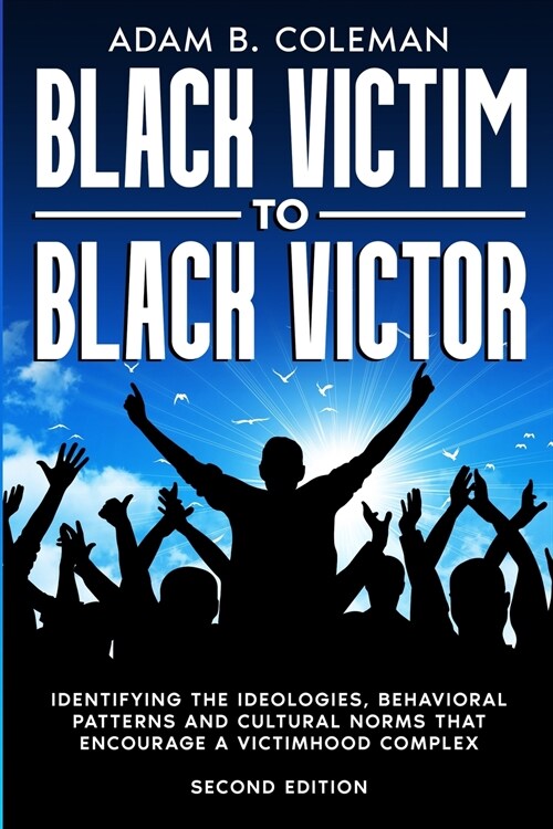 Black Victim To Black Victor: Identifying the ideologies, behavioral patterns and cultural norms that encourage a victimhood complex (Paperback, 2)