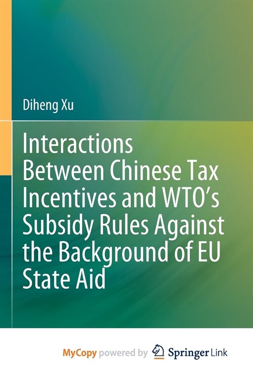Interactions Between Chinese Tax Incentives and WTOs Subsidy Rules Against the Background of EU State Aid (Paperback)