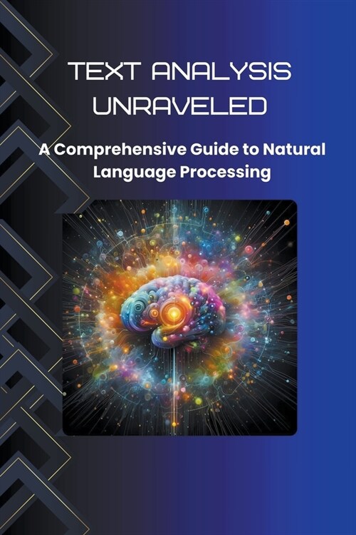 Text Analysis Unraveled: A Comprehensive Guide to Natural Language Processing (Paperback)