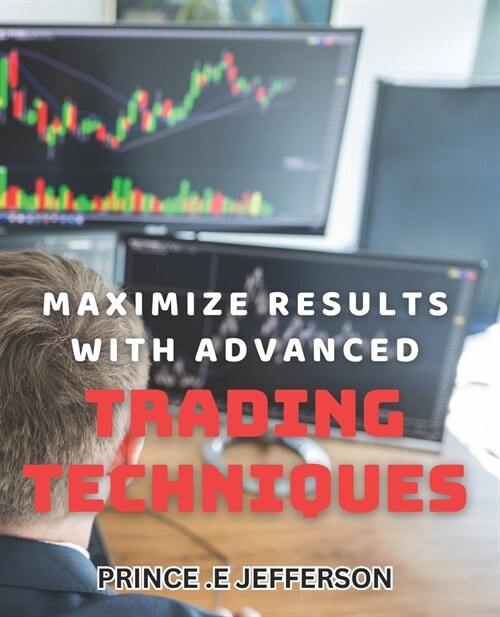 Maximize Results with Advanced Trading Techniques.: Achieve Financial Success through Cutting-Edge Trading Strategies. (Paperback)