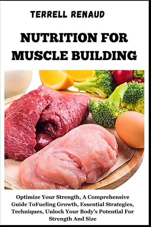 Nutrition for Muscle Building: Optimize Your Strength, A Comprehensive Guide To Fueling Growth, Essential Strategies, Techniques, Unlock Your Bodys (Paperback)