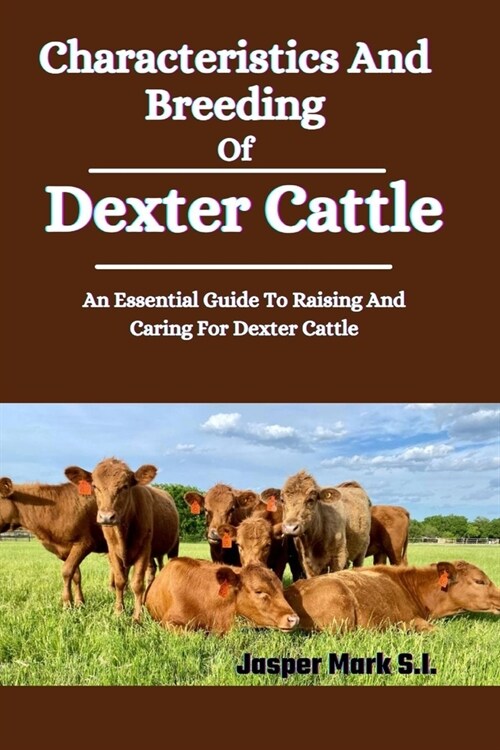 Characteristics And Breeding Of Dexter Cattle: An Essential Guide To Raising And Caring For Dexter Cattle (Paperback)