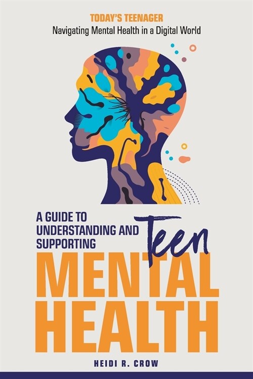 Teen Mental Health; A Guide to Understanding and Supporting Teen Mental Health: Todays Teenagers; Navigating Mental Health in a Digital World (Paperback)