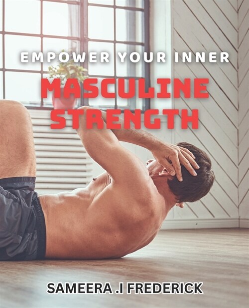 Empower Your Inner Masculine Strength: Unleashing Your True Power: A book to Male Empowerment (Paperback)