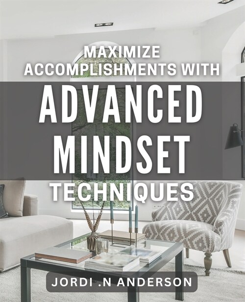 Maximize Accomplishments with Advanced Mindset Techniques: Unlock Your Full Potential for Success with Proven Mindset Strategies (Paperback)