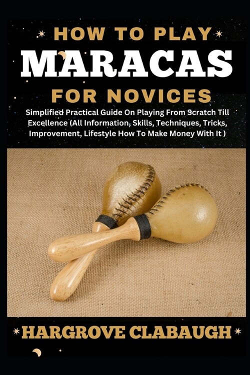 How to Play Maracas for Novices: Simplified Practical Guide On Playing From Scratch Till Excellence (All Information, Skills, Techniques, Tricks, Impr (Paperback)