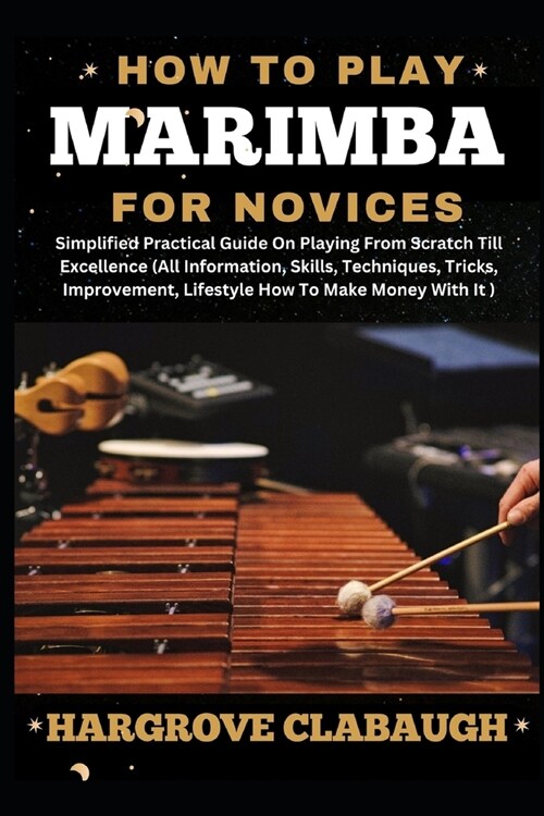 How to Play Marimba for Novices: Simplified Practical Guide On Playing From Scratch Till Excellence (All Information, Skills, Techniques, Tricks, Impr (Paperback)