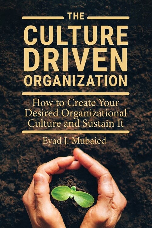 The Culture Driven Organization: How to Create Your Desired Organizational Culture and Sustain It (Paperback)