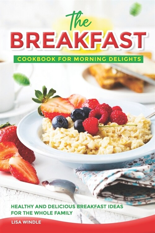 The Breakfast Cookbook for Morning Delights: Healthy and Delicious Breakfast Ideas For The Whole Family (Paperback)