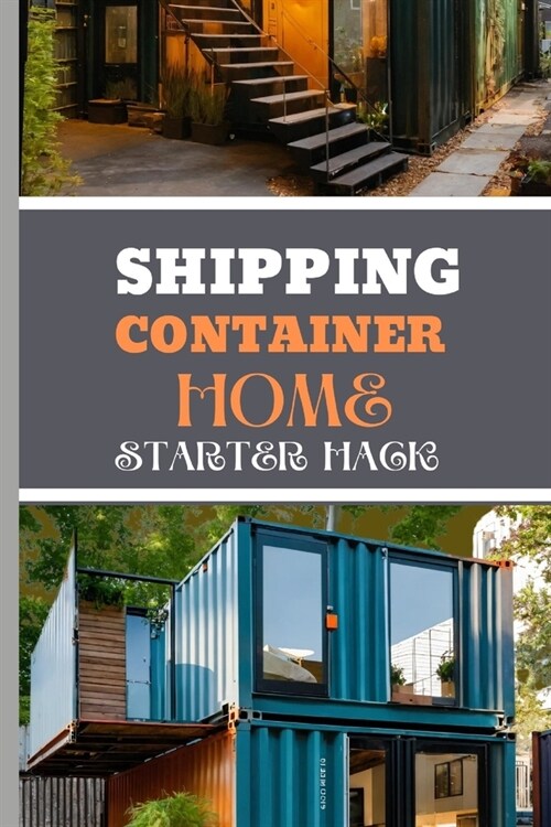 Shipping Container Home Starter Hack 2024: A Beginners Blueprint To Converting Steel To Sanctuary With Easy Strategies And Solutions. (Paperback)