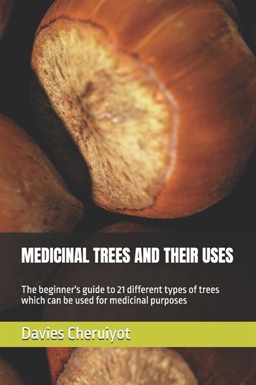 Medicinal Trees and Their Uses: The beginners guide to 21 different types of trees which can be used for medicinal purposes (Paperback)