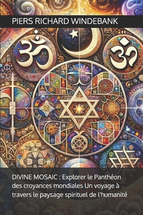 Divine Mosaic: Explorer le Panth?n des croyances mondiales: Un voyage ?travers le paysage spirituel de lhumanit? (Paperback)