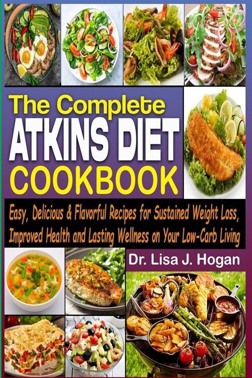 The Complete Atkins Diet Cookbook: Easy, Delicious & Flavorful Recipes for Sustained Weight Loss, Improved Health, and Lasting Wellness on Your Low-Ca (Paperback)