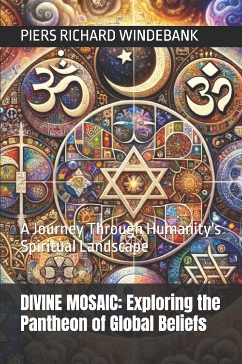 Divine Mosaic: Exploring the Pantheon of Global Beliefs: A Journey Through Humanitys Spiritual Landscape (Paperback)